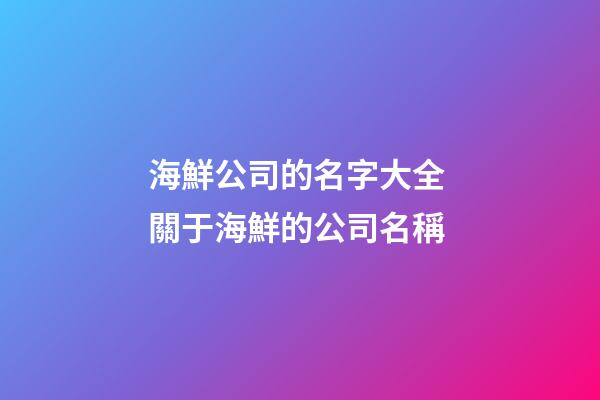 海鮮公司的名字大全 關于海鮮的公司名稱-第1張-公司起名-玄機派